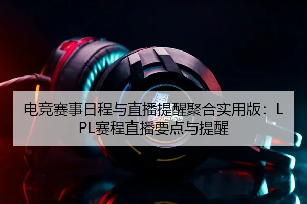 电竞赛事日程与直播提醒聚合实用版：LPL赛程直播要点与提醒